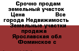 Срочно продам земельный участок › Цена ­ 1 200 000 - Все города Недвижимость » Земельные участки продажа   . Ярославская обл.,Фоминское с.